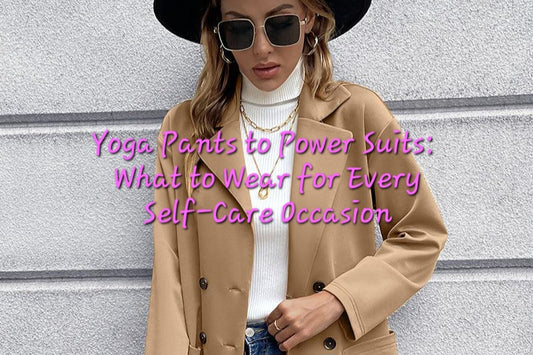 Yoga Pants to Power Suits: What to Wear for Every Self-Care Occasion