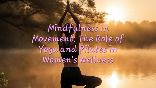 Mindfulness in Movement: The Role of Yoga and Pilates in Women's Wellness